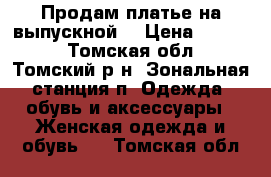 Продам платье на выпускной. › Цена ­ 5 000 - Томская обл., Томский р-н, Зональная станция п. Одежда, обувь и аксессуары » Женская одежда и обувь   . Томская обл.